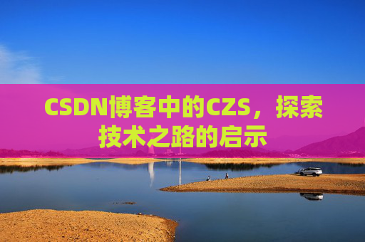 CSDN博客中的CZS，探索技术之路的启示